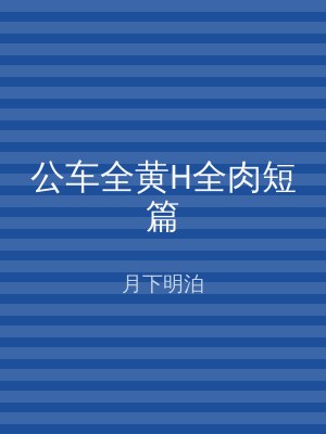 公车全黄H全肉短篇