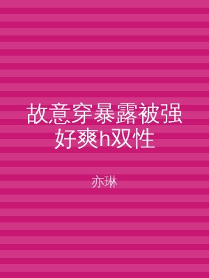 故意穿暴露被强好爽h双性