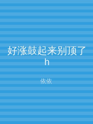 好涨鼓起来别顶了h