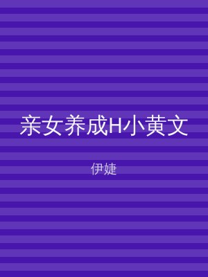 亲女养成H小黄文
