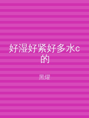 好湿好紧好多水c的