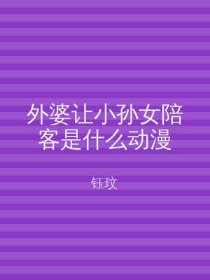 外婆让小孙女陪客是什么动漫