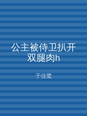 公主被侍卫扒开双腿肉h