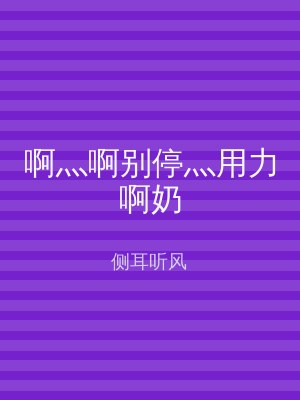 啊灬啊别停灬用力啊奶
