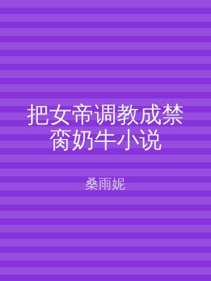 把女帝调教成禁脔奶牛小说