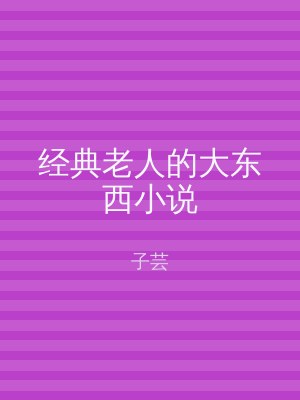 经典老人的大东西小说