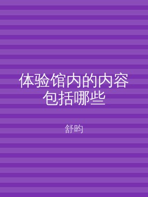 体验馆内的内容包括哪些