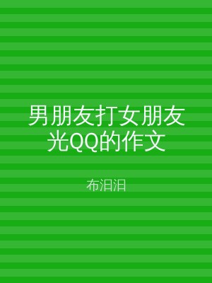 男朋友打女朋友光QQ的作文