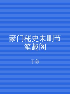 豪门秘史未删节笔趣阁