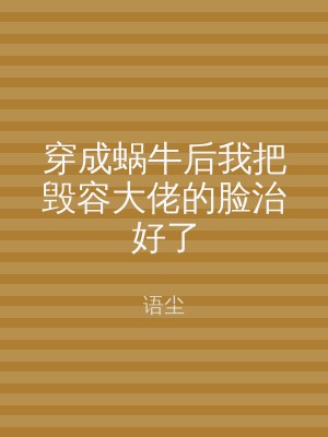穿成蜗牛后我把毁容大佬的脸治好了