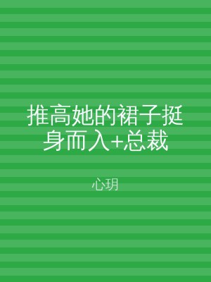 推高她的裙子挺身而入+总裁