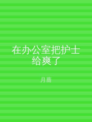 在办公室把护士给爽了