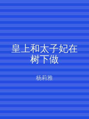 皇上和太子妃在树下做
