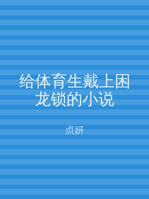 给体育生戴上困龙锁的小说
