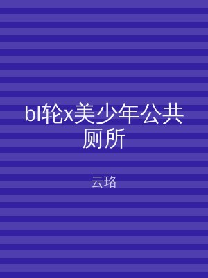 bl轮x美少年公共厕所
