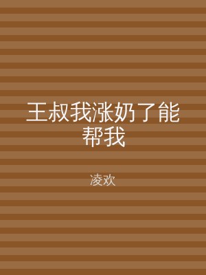 王叔我涨奶了能帮我