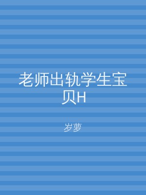 老师出轨学生宝贝H