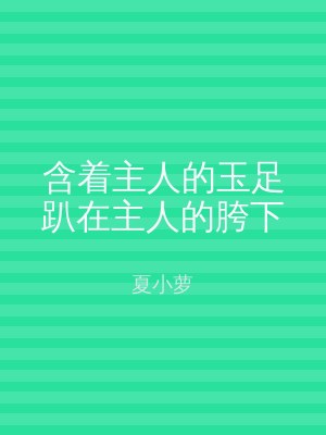 含着主人的玉足趴在主人的胯下