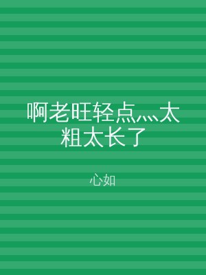 啊老旺轻点灬太粗太长了