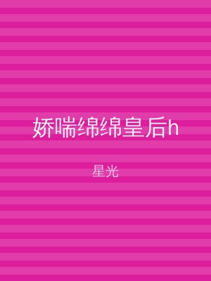 娇喘绵绵皇后h