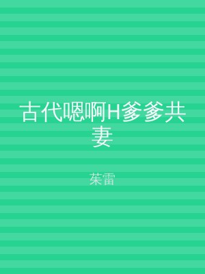 古代嗯啊H爹爹共妻
