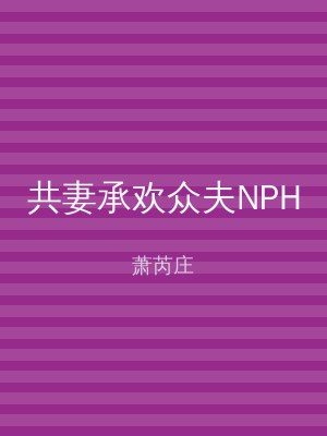 共妻承欢众夫NPH