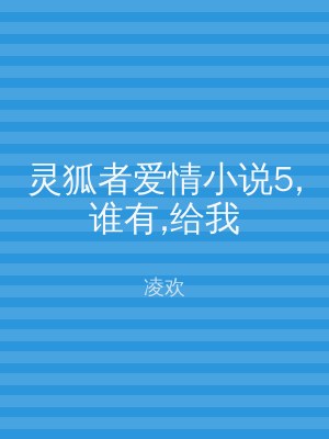 灵狐者爱情小说5,谁有,给我