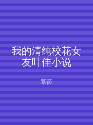 我的清纯校花女友叶佳小说