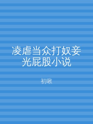 凌虐当众打奴妾光屁股小说