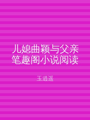 儿媳曲颖与父亲笔趣阁小说阅读