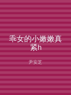 乖女的小嫩嫩真紧h