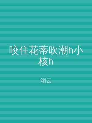 咬住花蒂吹潮h小核h