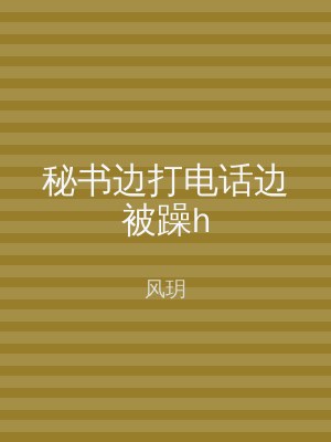 秘书边打电话边被躁h