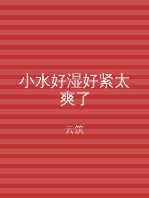 小水好湿好紧太爽了