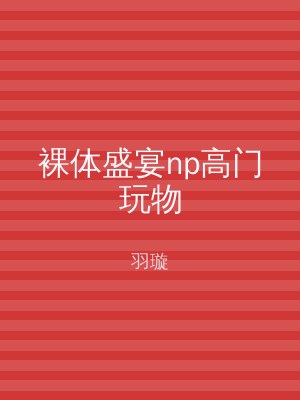 裸体盛宴np高门玩物