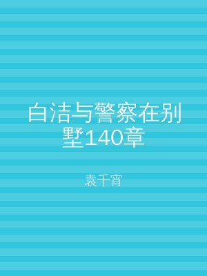 白洁与警察在别墅140章