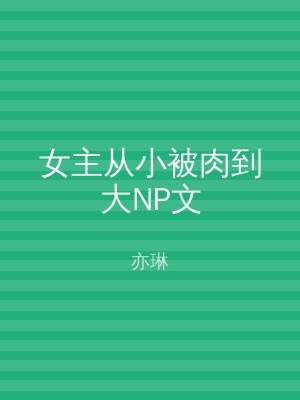 女主从小被肉到大NP文