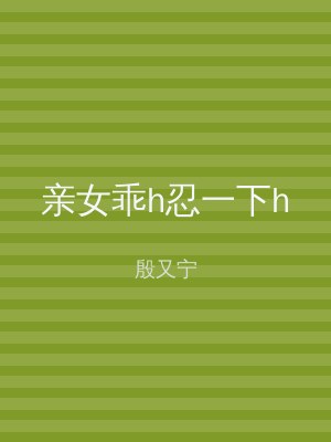亲女乖h忍一下h