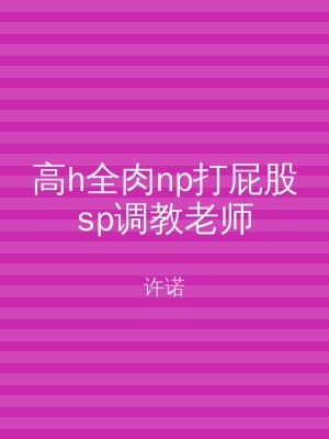 高h全肉np打屁股sp调教老师