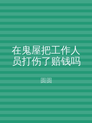 在鬼屋把工作人员打伤了赔钱吗
