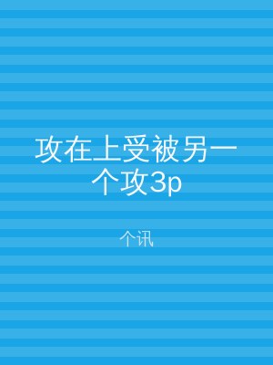 攻在上受被另一个攻3p