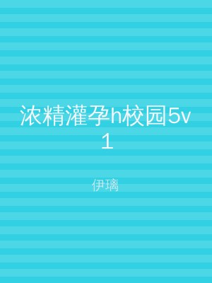 浓精灌孕h校园5v1