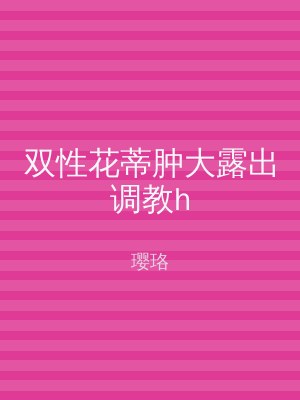双性花蒂肿大露出调教h