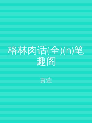 格林肉话(全)(h)笔趣阁