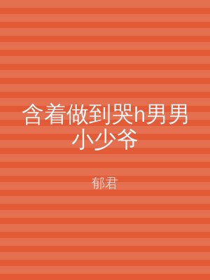 含着做到哭h男男小少爷