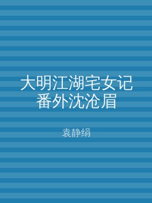 大明江湖宅女记番外沈沧眉