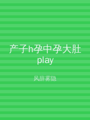 产子h孕中孕大肚play
