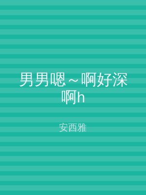 男男嗯～啊好深啊h