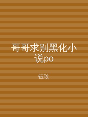 哥哥求别黑化小说po