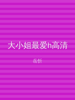 大小姐最爱h高清